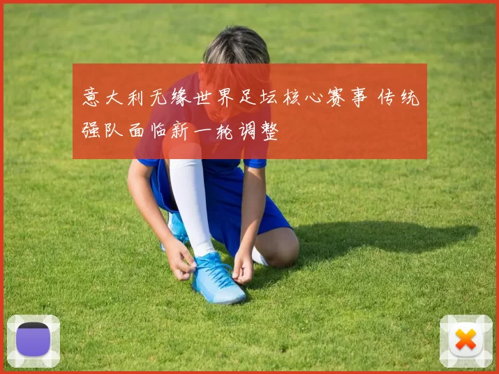 意大利无缘世界足坛核心赛事 传统强队面临新一轮调整