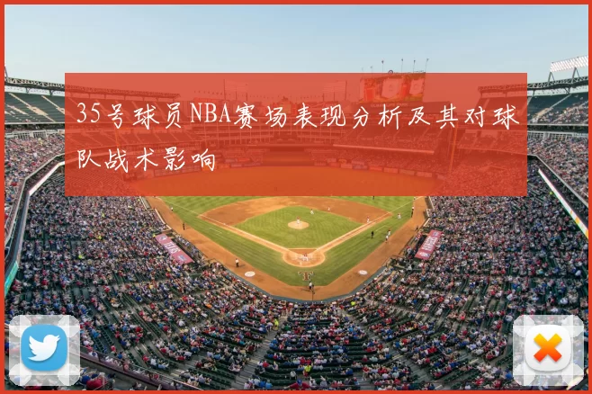 35号球员NBA赛场表现分析及其对球队战术影响
