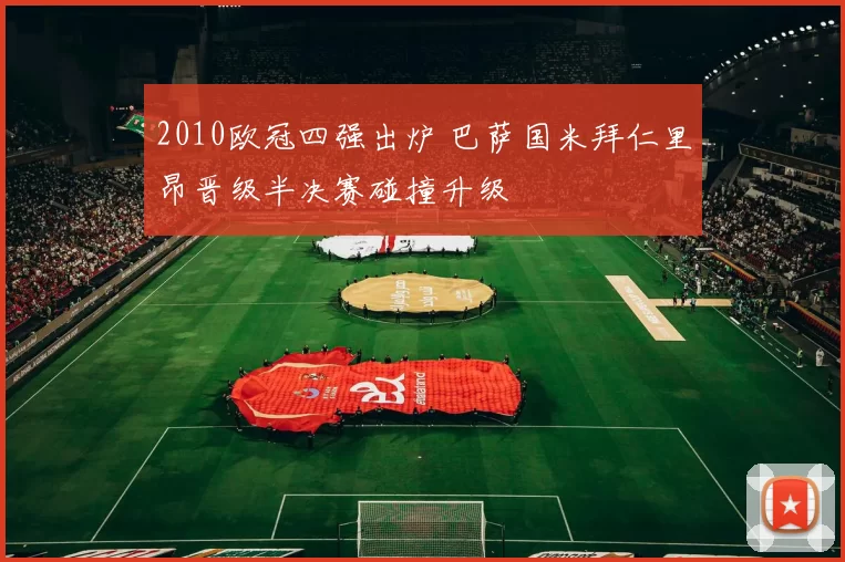 2010欧冠四强出炉 巴萨国米拜仁里昂晋级半决赛碰撞升级