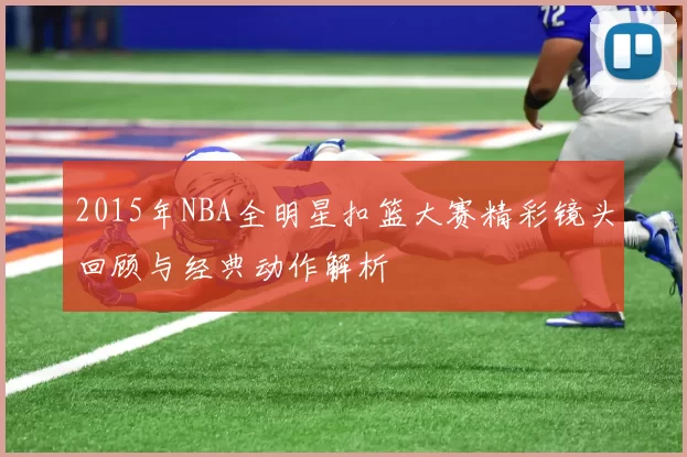 2015年NBA全明星扣篮大赛精彩镜头回顾与经典动作解析