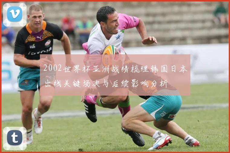 2002世界杯亚洲战绩梳理韩国日本出线关键场次与后续影响分析