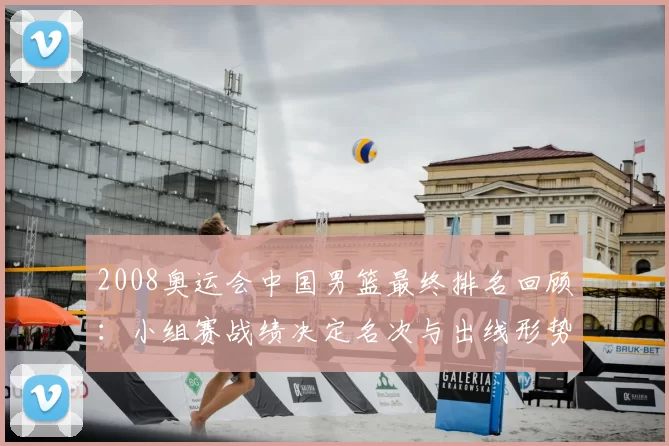 2008奥运会中国男篮最终排名回顾：小组赛战绩决定名次与出线形势
