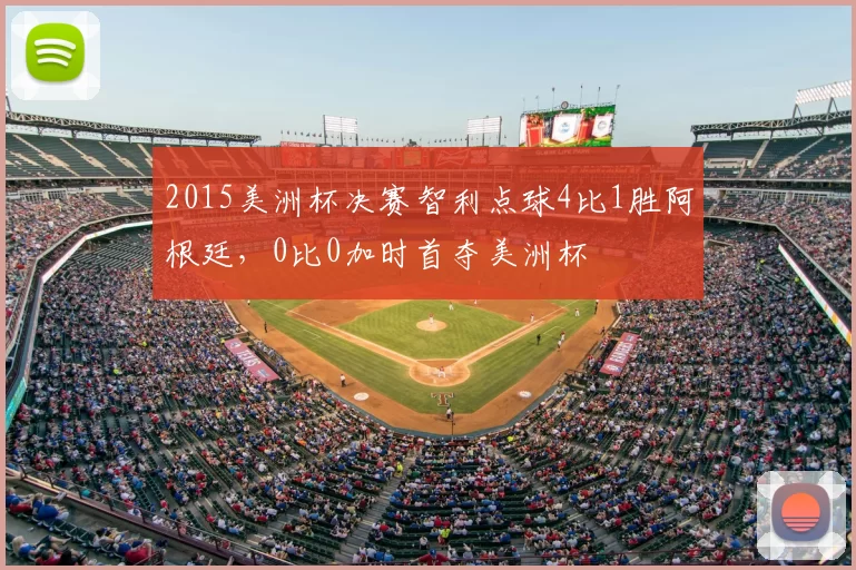 2015美洲杯决赛智利点球4比1胜阿根廷，0比0加时首夺美洲杯