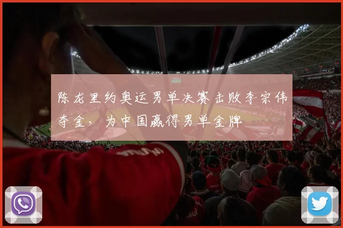 陈龙里约奥运男单决赛击败李宗伟夺金，为中国赢得男单金牌