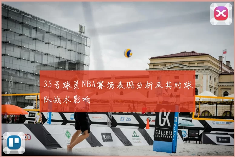 35号球员NBA赛场表现分析及其对球队战术影响