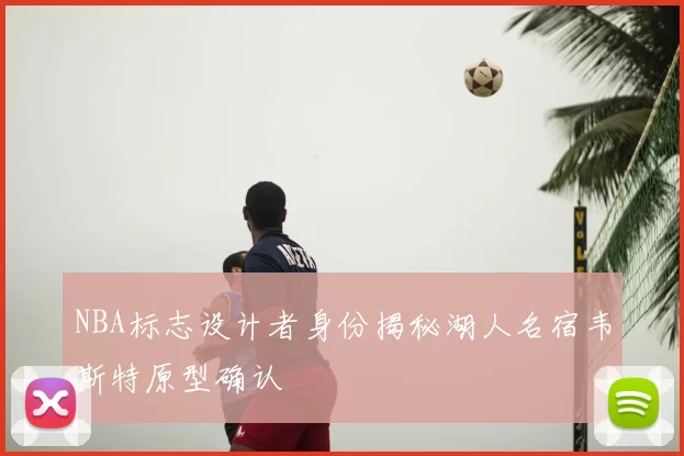NBA标志设计者身份揭秘湖人名宿韦斯特原型确认