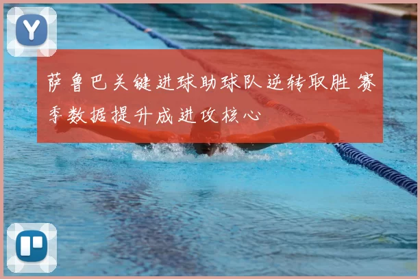 萨鲁巴关键进球助球队逆转取胜 赛季数据提升成进攻核心