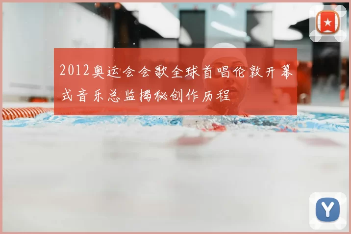 2012奥运会会歌全球首唱伦敦开幕式音乐总监揭秘创作历程