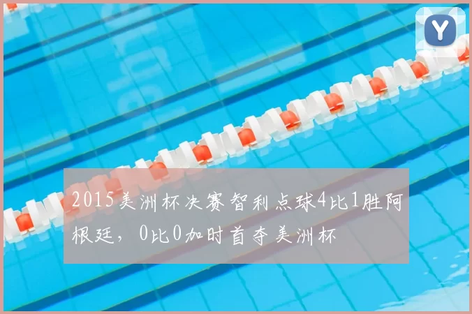 2015美洲杯决赛智利点球4比1胜阿根廷，0比0加时首夺美洲杯