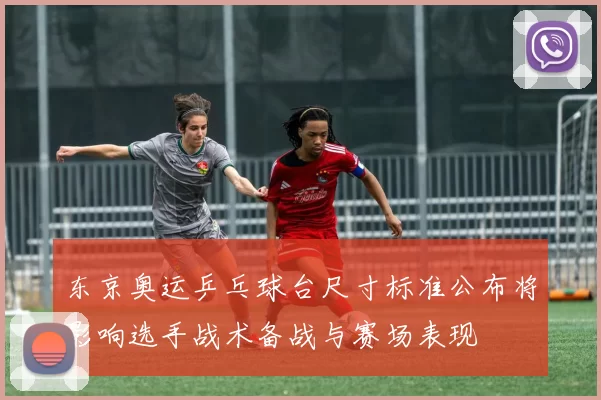 东京奥运乒乓球台尺寸标准公布将影响选手战术备战与赛场表现