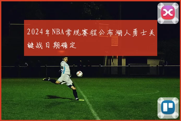 2024年NBA常规赛程公布湖人勇士关键战日期确定