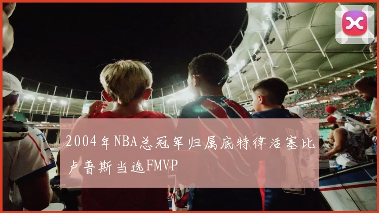 2004年NBA总冠军归属底特律活塞比卢普斯当选FMVP