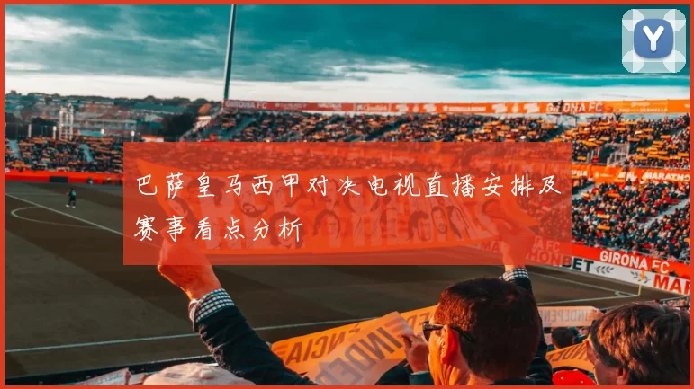 巴萨皇马西甲对决电视直播安排及赛事看点分析