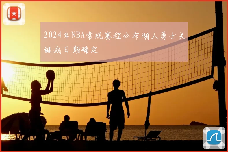 2024年NBA常规赛程公布湖人勇士关键战日期确定