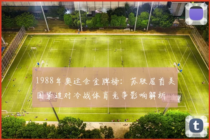 1988年奥运会金牌榜：苏联居首美国紧追对冷战体育竞争影响解析