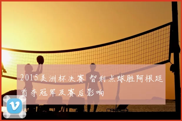 2015美洲杯决赛 智利点球胜阿根廷首夺冠军及赛后影响