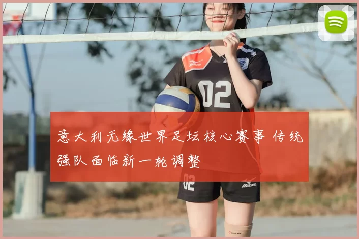 意大利无缘世界足坛核心赛事 传统强队面临新一轮调整