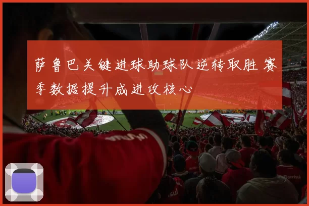 萨鲁巴关键进球助球队逆转取胜 赛季数据提升成进攻核心