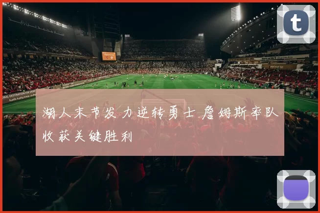 湖人末节发力逆转勇士 詹姆斯率队收获关键胜利