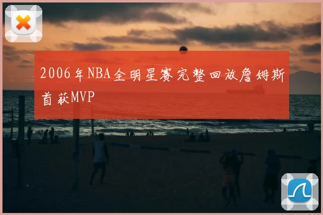 2006年NBA全明星赛完整回放詹姆斯首获MVP