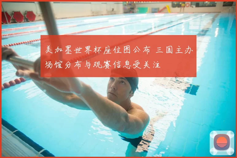 美加墨世界杯座位图公布 三国主办场馆分布与观赛信息受关注