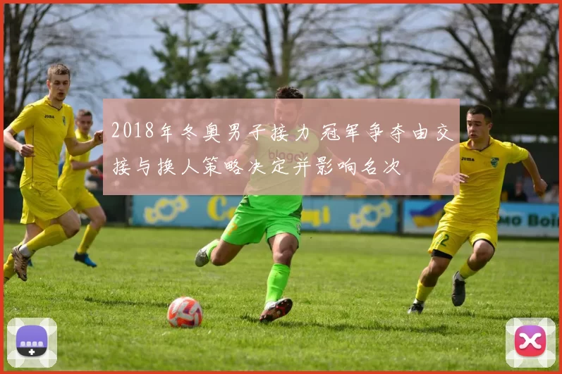 2018年冬奥男子接力 冠军争夺由交接与换人策略决定并影响名次