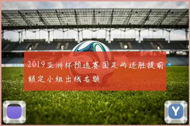 2019亚洲杯预选赛国足两连胜提前锁定小组出线名额