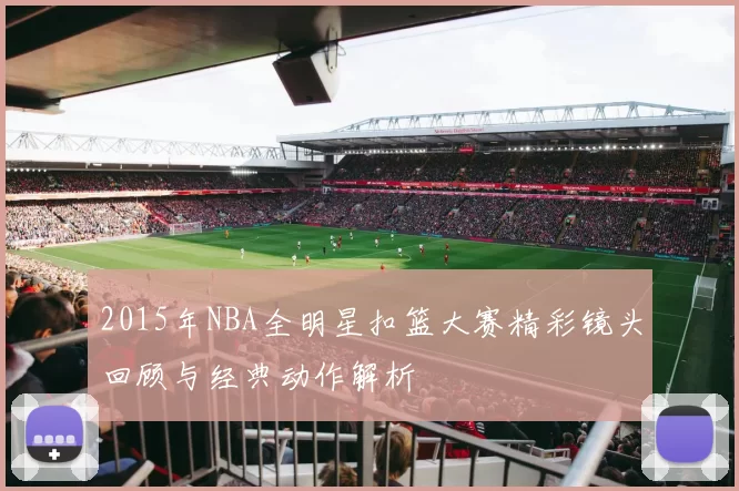 2015年NBA全明星扣篮大赛精彩镜头回顾与经典动作解析