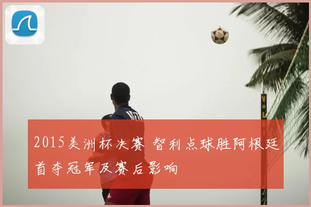 2015美洲杯决赛 智利点球胜阿根廷首夺冠军及赛后影响