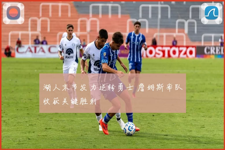 湖人末节发力逆转勇士 詹姆斯率队收获关键胜利