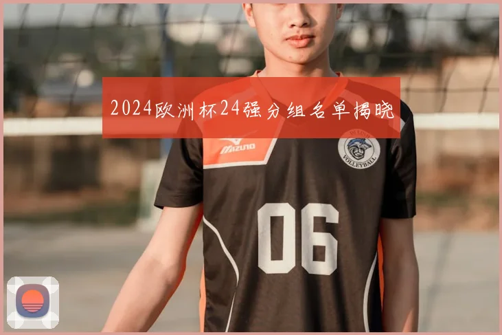 2024欧洲杯24强分组名单揭晓