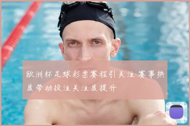 欧洲杯足球彩票赛程引关注 赛事热度带动投注关注度提升