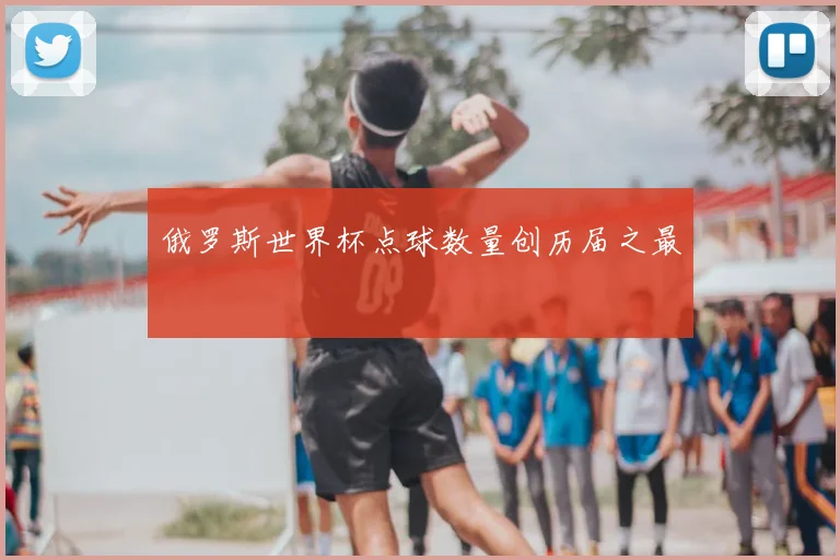 俄罗斯世界杯点球数量创历届之最