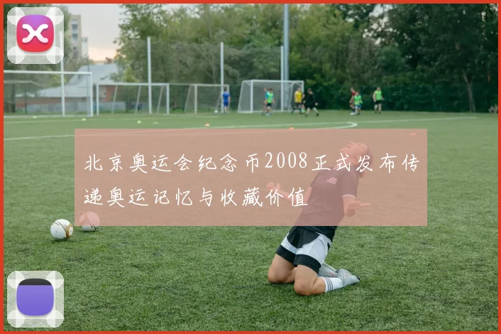 北京奥运会纪念币2008正式发布传递奥运记忆与收藏价值