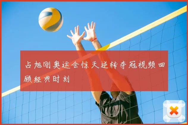 占旭刚奥运会惊天逆转夺冠视频回顾经典时刻