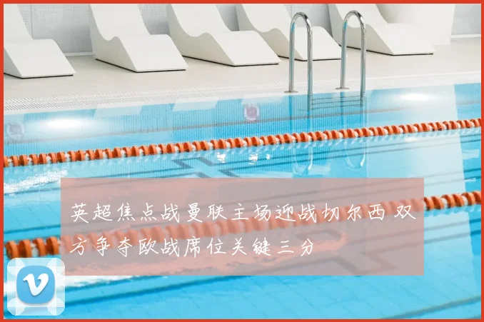 英超焦点战曼联主场迎战切尔西 双方争夺欧战席位关键三分