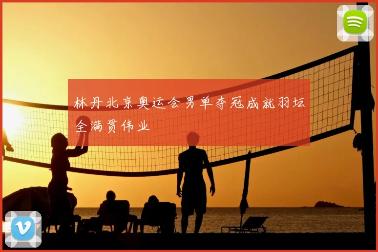 林丹北京奥运会男单夺冠成就羽坛全满贯伟业