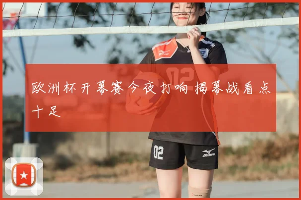 欧洲杯开幕赛今夜打响 揭幕战看点十足