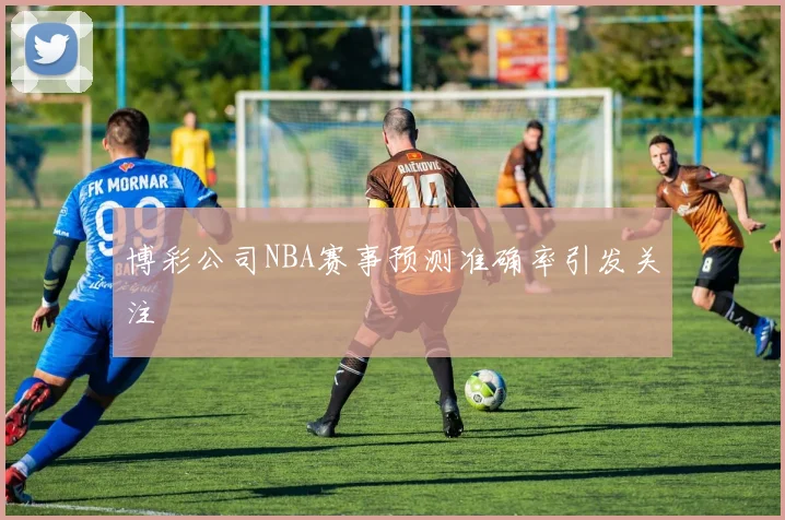博彩公司NBA赛事预测准确率引发关注
