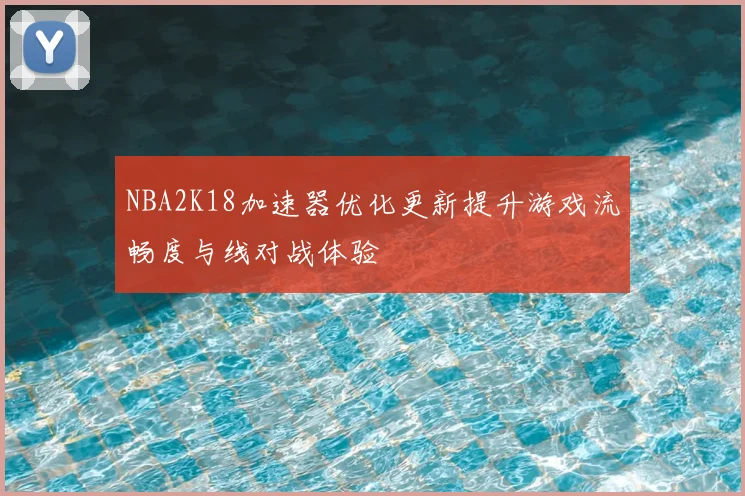 NBA2K18加速器优化更新提升游戏流畅度与线对战体验